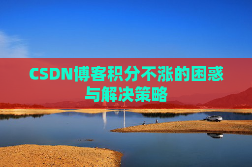 CSDN博客积分不涨的困惑与解决策略